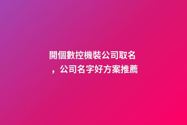 開個數控機裝公司取名，公司名字好方案推薦